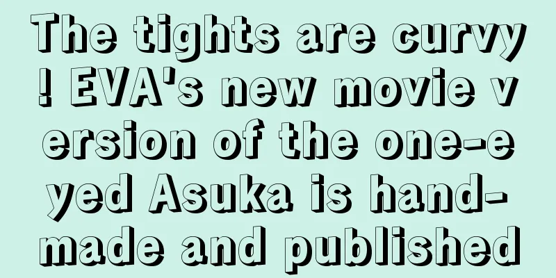 The tights are curvy! EVA's new movie version of the one-eyed Asuka is hand-made and published