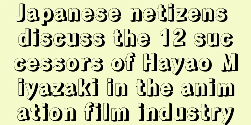 Japanese netizens discuss the 12 successors of Hayao Miyazaki in the animation film industry