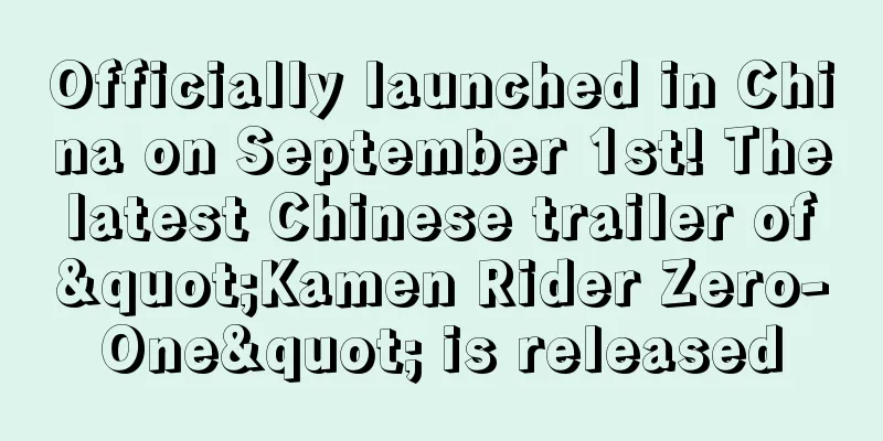 Officially launched in China on September 1st! The latest Chinese trailer of "Kamen Rider Zero-One" is released