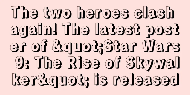 The two heroes clash again! The latest poster of "Star Wars 9: The Rise of Skywalker" is released
