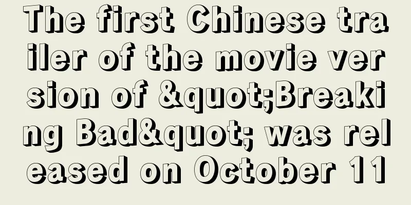 The first Chinese trailer of the movie version of "Breaking Bad" was released on October 11