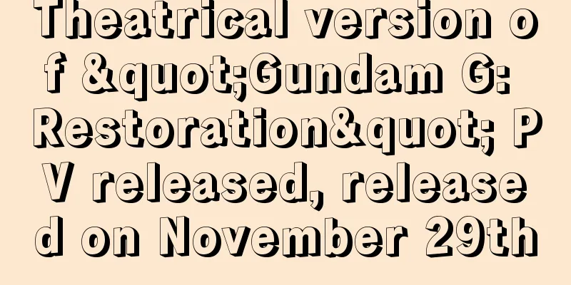 Theatrical version of "Gundam G: Restoration" PV released, released on November 29th