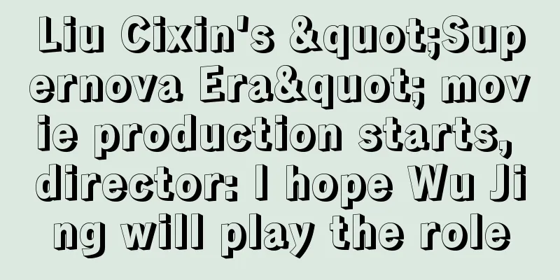 Liu Cixin's "Supernova Era" movie production starts, director: I hope Wu Jing will play the role