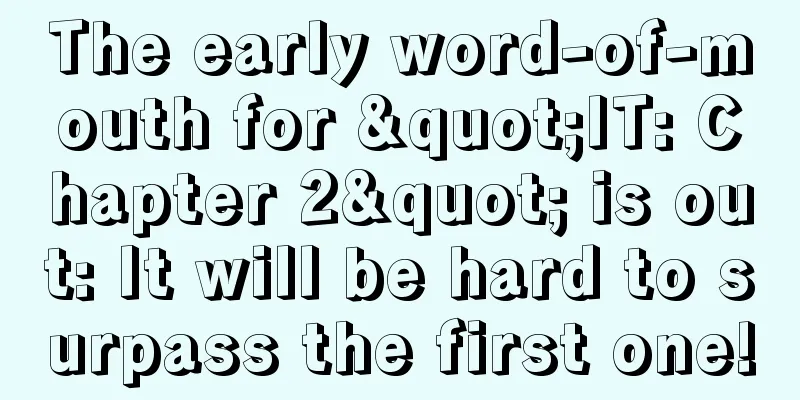 The early word-of-mouth for "IT: Chapter 2" is out: It will be hard to surpass the first one!