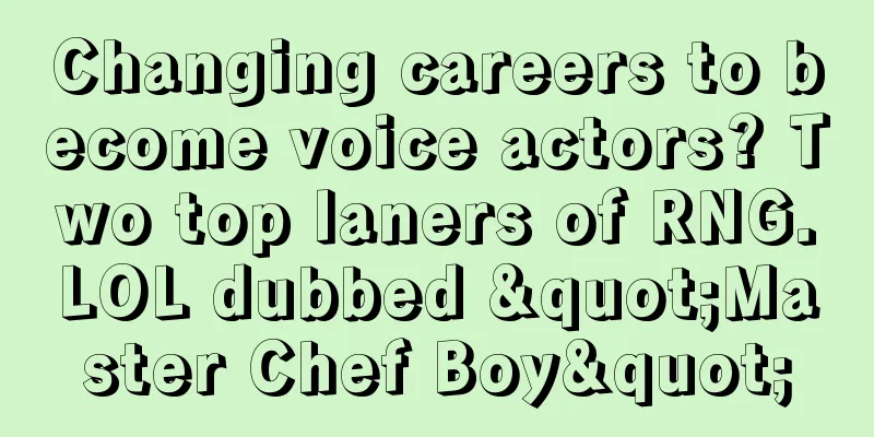 Changing careers to become voice actors? Two top laners of RNG.LOL dubbed "Master Chef Boy"
