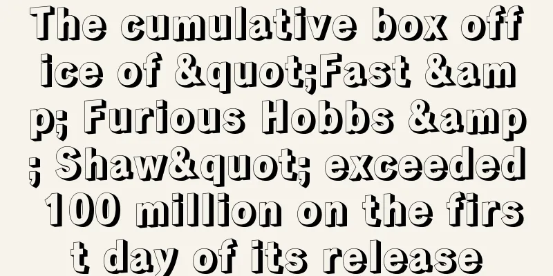 The cumulative box office of "Fast & Furious Hobbs & Shaw" exceeded 100 million on the first day of its release