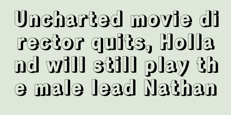 Uncharted movie director quits, Holland will still play the male lead Nathan