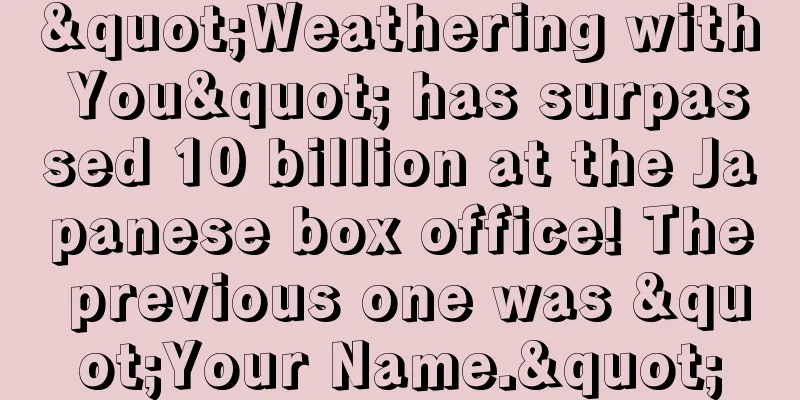 "Weathering with You" has surpassed 10 billion at the Japanese box office! The previous one was "Your Name."