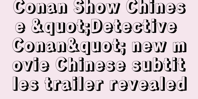 Conan Show Chinese "Detective Conan" new movie Chinese subtitles trailer revealed