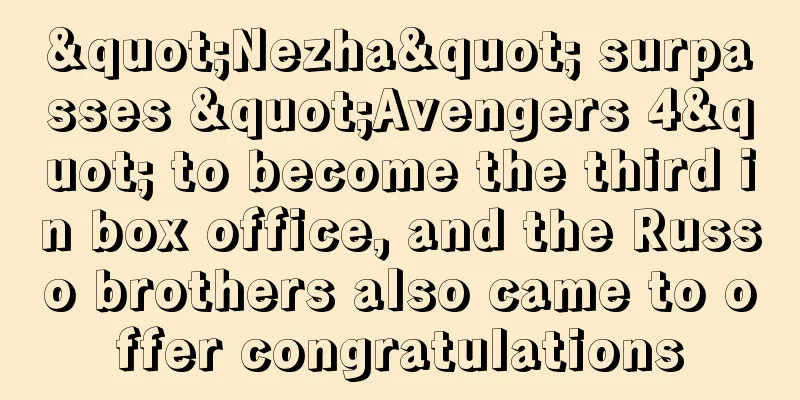"Nezha" surpasses "Avengers 4" to become the third in box office, and the Russo brothers also came to offer congratulations