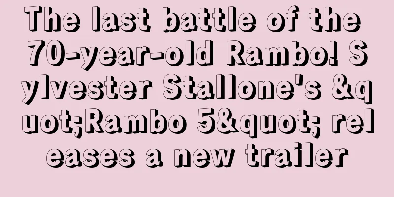 The last battle of the 70-year-old Rambo! Sylvester Stallone's "Rambo 5" releases a new trailer