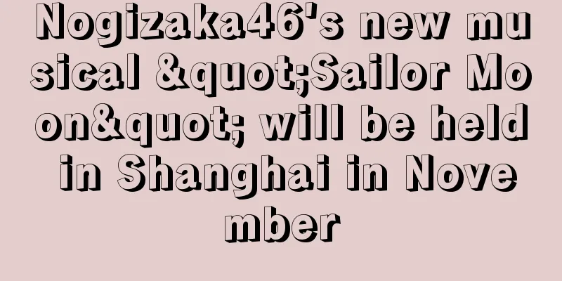 Nogizaka46's new musical "Sailor Moon" will be held in Shanghai in November