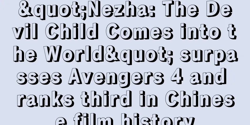 "Nezha: The Devil Child Comes into the World" surpasses Avengers 4 and ranks third in Chinese film history