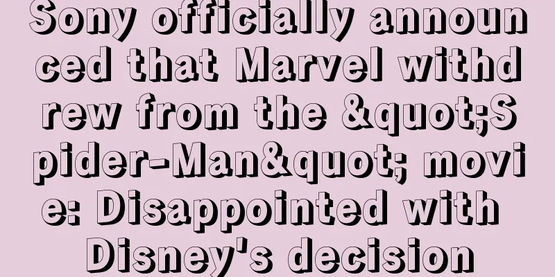 Sony officially announced that Marvel withdrew from the "Spider-Man" movie: Disappointed with Disney's decision