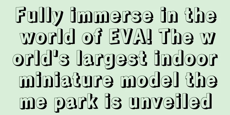 Fully immerse in the world of EVA! The world's largest indoor miniature model theme park is unveiled