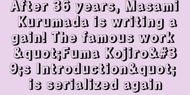 After 36 years, Masami Kurumada is writing again! The famous work "Fuma Kojiro's Introduction" is serialized again