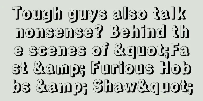 Tough guys also talk nonsense? Behind the scenes of "Fast & Furious Hobbs & Shaw"
