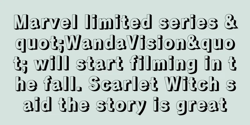 Marvel limited series "WandaVision" will start filming in the fall. Scarlet Witch said the story is great