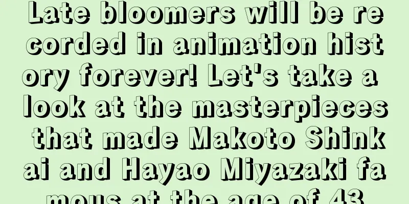 Late bloomers will be recorded in animation history forever! Let's take a look at the masterpieces that made Makoto Shinkai and Hayao Miyazaki famous at the age of 43