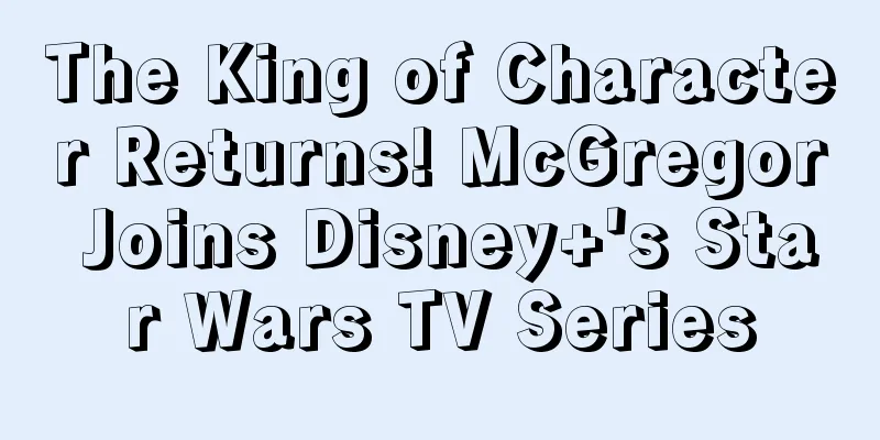 The King of Character Returns! McGregor Joins Disney+'s Star Wars TV Series