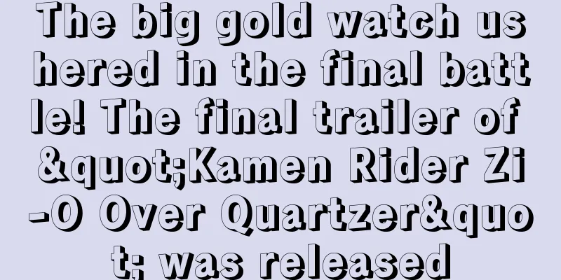 The big gold watch ushered in the final battle! The final trailer of "Kamen Rider Zi-O Over Quartzer" was released