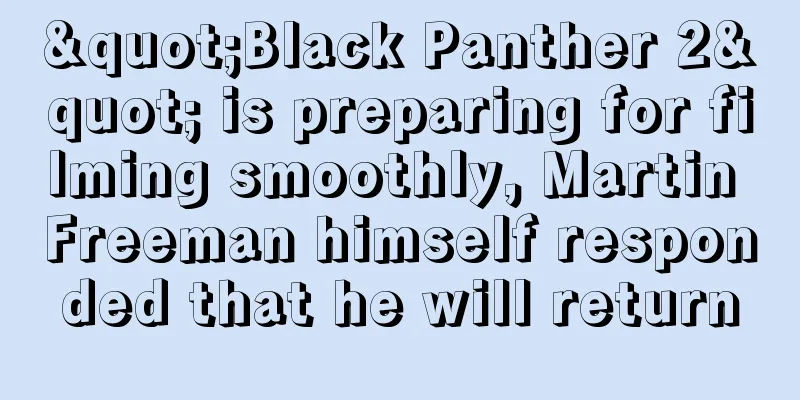 "Black Panther 2" is preparing for filming smoothly, Martin Freeman himself responded that he will return