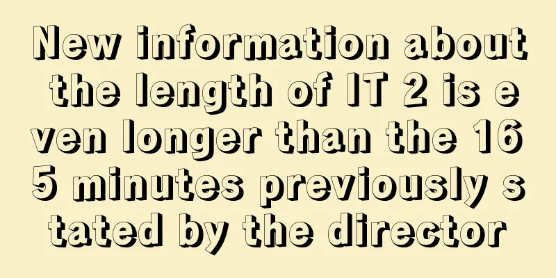 New information about the length of IT 2 is even longer than the 165 minutes previously stated by the director