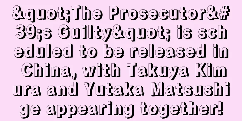 "The Prosecutor's Guilty" is scheduled to be released in China, with Takuya Kimura and Yutaka Matsushige appearing together!
