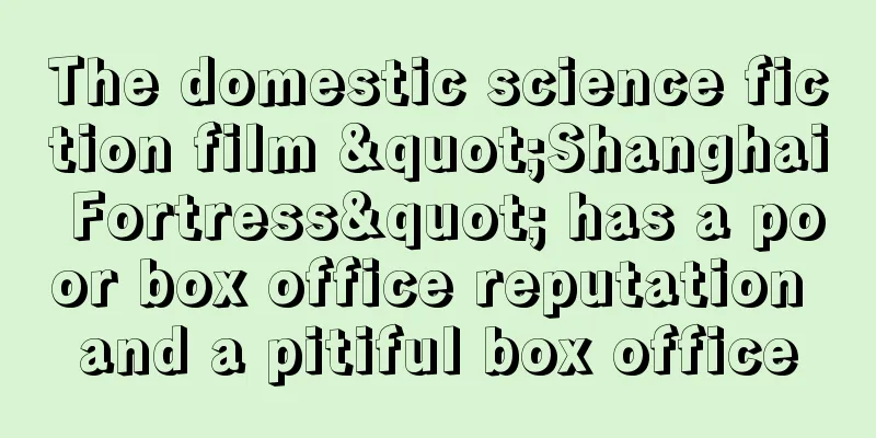The domestic science fiction film "Shanghai Fortress" has a poor box office reputation and a pitiful box office