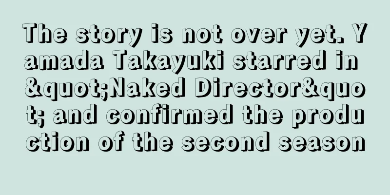 The story is not over yet. Yamada Takayuki starred in "Naked Director" and confirmed the production of the second season