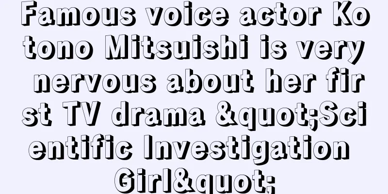 Famous voice actor Kotono Mitsuishi is very nervous about her first TV drama "Scientific Investigation Girl"