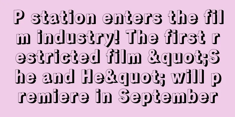 P station enters the film industry! The first restricted film "She and He" will premiere in September