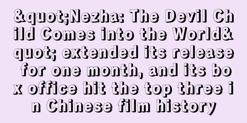 "Nezha: The Devil Child Comes into the World" extended its release for one month, and its box office hit the top three in Chinese film history