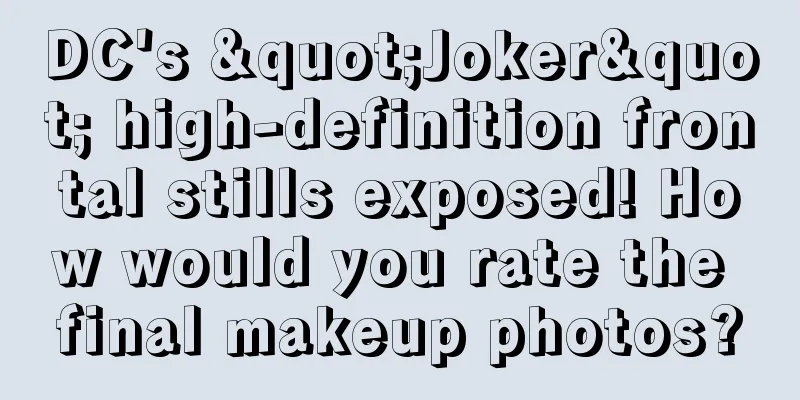 DC's "Joker" high-definition frontal stills exposed! How would you rate the final makeup photos?