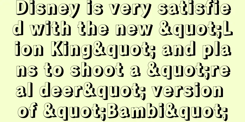 Disney is very satisfied with the new "Lion King" and plans to shoot a "real deer" version of "Bambi"