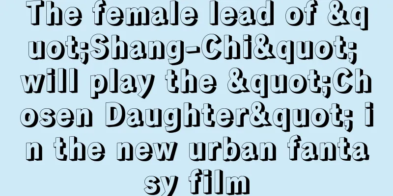 The female lead of "Shang-Chi" will play the "Chosen Daughter" in the new urban fantasy film