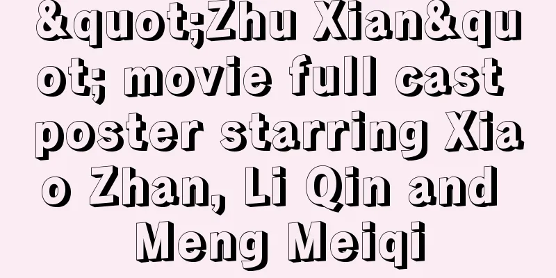"Zhu Xian" movie full cast poster starring Xiao Zhan, Li Qin and Meng Meiqi