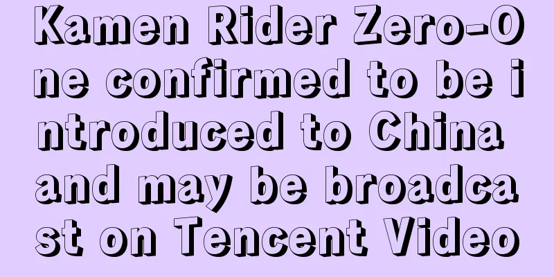 Kamen Rider Zero-One confirmed to be introduced to China and may be broadcast on Tencent Video