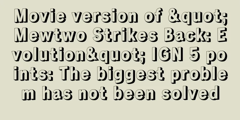 Movie version of "Mewtwo Strikes Back: Evolution" IGN 5 points: The biggest problem has not been solved