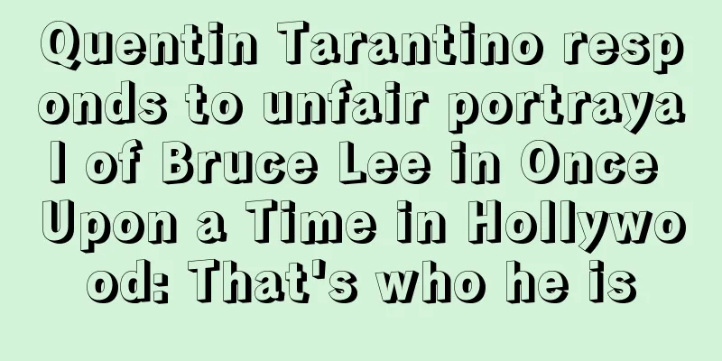 Quentin Tarantino responds to unfair portrayal of Bruce Lee in Once Upon a Time in Hollywood: That's who he is