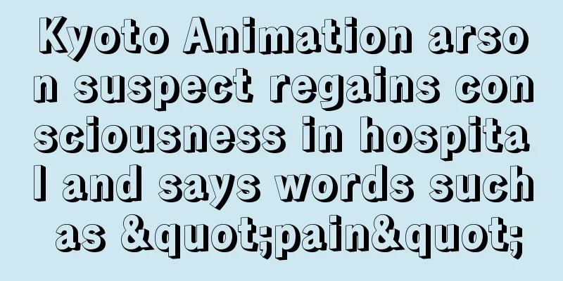 Kyoto Animation arson suspect regains consciousness in hospital and says words such as "pain"