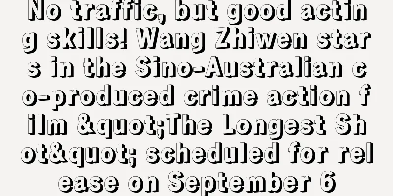 No traffic, but good acting skills! Wang Zhiwen stars in the Sino-Australian co-produced crime action film "The Longest Shot" scheduled for release on September 6