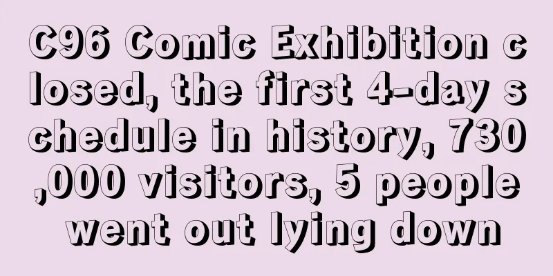 C96 Comic Exhibition closed, the first 4-day schedule in history, 730,000 visitors, 5 people went out lying down