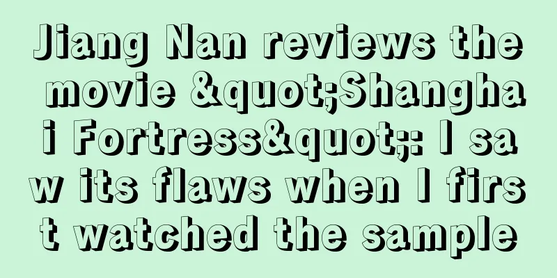 Jiang Nan reviews the movie "Shanghai Fortress": I saw its flaws when I first watched the sample