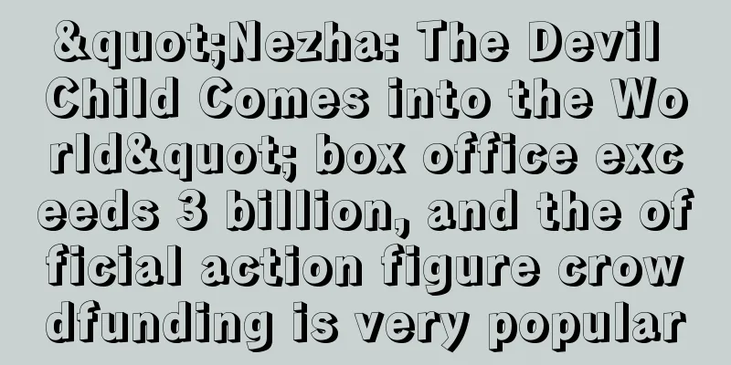 "Nezha: The Devil Child Comes into the World" box office exceeds 3 billion, and the official action figure crowdfunding is very popular