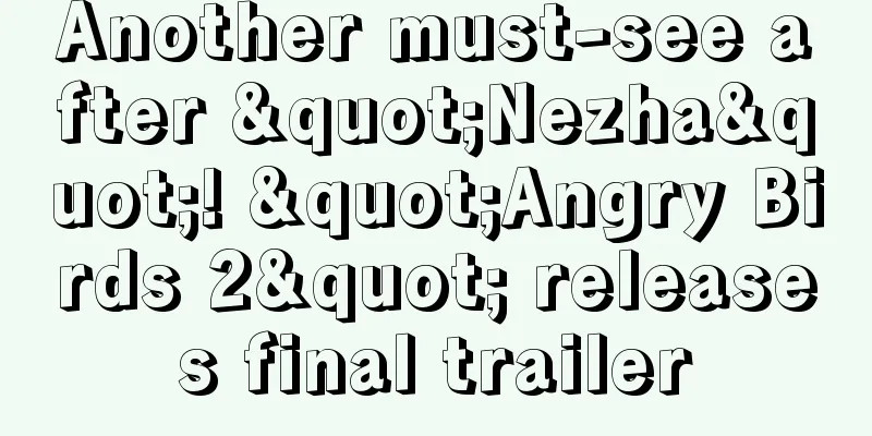 Another must-see after "Nezha"! "Angry Birds 2" releases final trailer