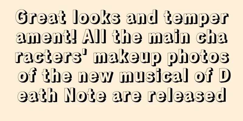 Great looks and temperament! All the main characters' makeup photos of the new musical of Death Note are released