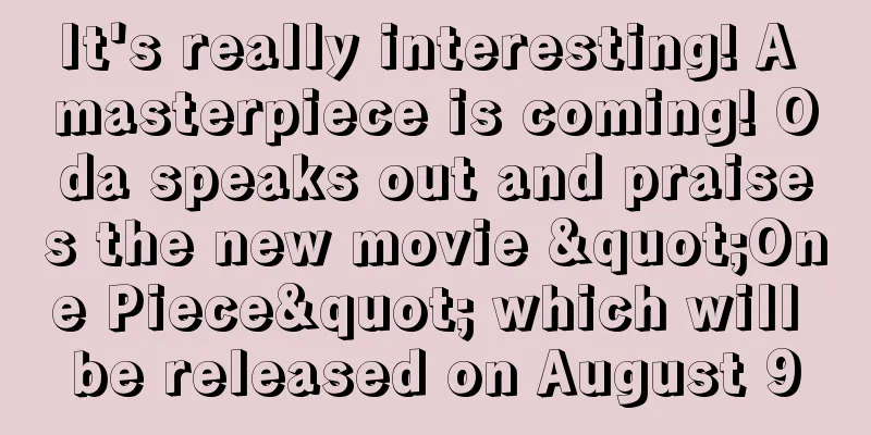 It's really interesting! A masterpiece is coming! Oda speaks out and praises the new movie "One Piece" which will be released on August 9