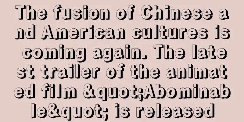 The fusion of Chinese and American cultures is coming again. The latest trailer of the animated film "Abominable" is released
