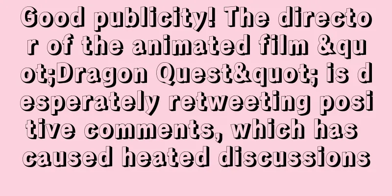 Good publicity! The director of the animated film "Dragon Quest" is desperately retweeting positive comments, which has caused heated discussions